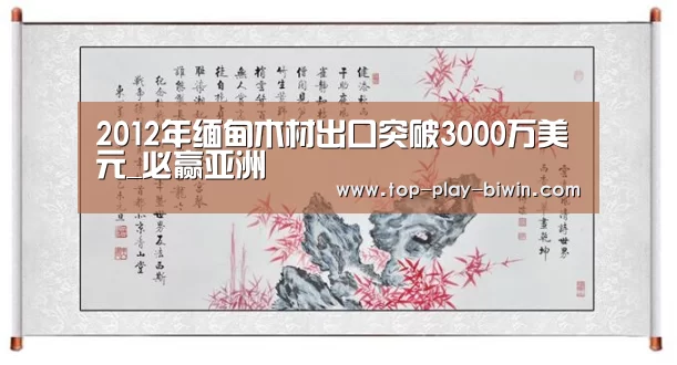 2012年缅甸木材出口突破3000万美元_必赢亚洲(图1) 必赢体育